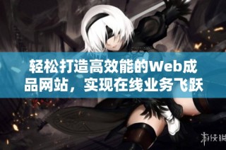 轻松打造高效能的Web成品网站，实现在线业务飞跃