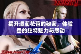 揭开湿润花苞的秘密，体验岳的独特魅力与感动
