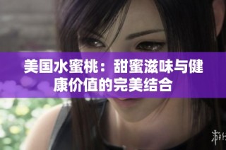美国水蜜桃：甜蜜滋味与健康价值的完美结合