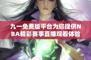九一免费版平台为您提供NBA精彩赛事直播观看体验