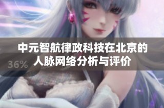 中元智航律政科技在北京的人脉网络分析与评价