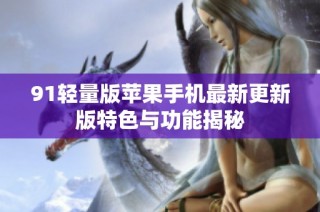 91轻量版苹果手机最新更新版特色与功能揭秘