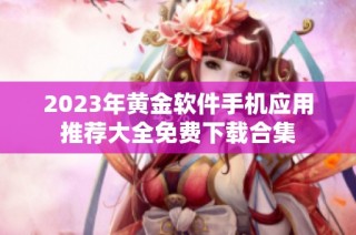 2023年黄金软件手机应用推荐大全免费下载合集