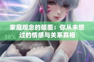 家庭观念的颠覆：你从未想过的情感与关系真相