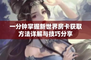 一分钟掌握新世界房卡获取方法详解与技巧分享