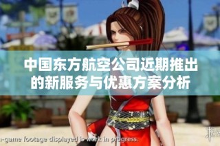 中国东方航空公司近期推出的新服务与优惠方案分析