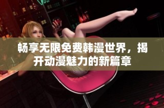 畅享无限免费韩漫世界，揭开动漫魅力的新篇章