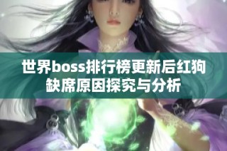 世界boss排行榜更新后红狗缺席原因探究与分析