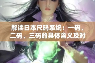 解读日本尺码系统：一码、二码、三码的具体含义及对应标准