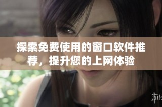 探索免费使用的窗口软件推荐，提升您的上网体验