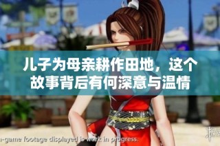 儿子为母亲耕作田地，这个故事背后有何深意与温情