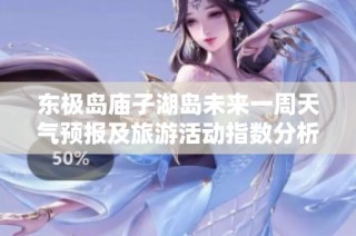 东极岛庙子湖岛未来一周天气预报及旅游活动指数分析