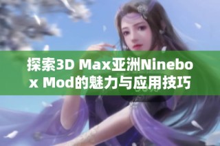 探索3D Max亚洲Ninebox Mod的魅力与应用技巧