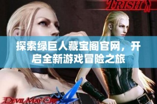探索绿巨人藏宝阁官网，开启全新游戏冒险之旅