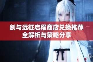 剑与远征启程商店兑换推荐全解析与策略分享