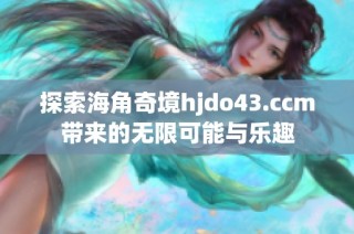 探索海角奇境hjdo43.ccm带来的无限可能与乐趣
