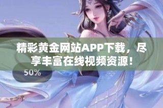 精彩黄金网站APP下载，尽享丰富在线视频资源！