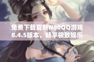 免费下载夏新N80QQ游戏8.4.5版本，畅享极致娱乐体验