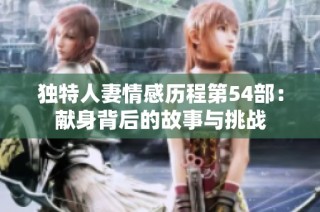 独特人妻情感历程第54部：献身背后的故事与挑战