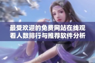 最受欢迎的免费网站在线观看人数排行与推荐软件分析