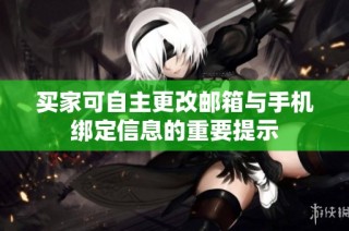 买家可自主更改邮箱与手机绑定信息的重要提示