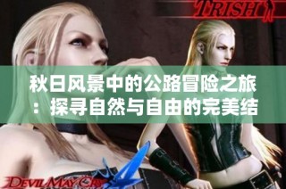 秋日风景中的公路冒险之旅：探寻自然与自由的完美结合