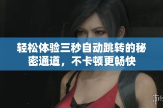 轻松体验三秒自动跳转的秘密通道，不卡顿更畅快