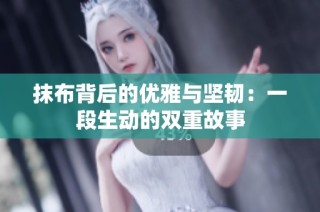 抹布背后的优雅与坚韧：一段生动的双重故事