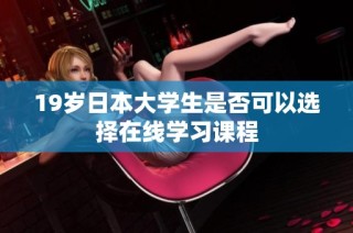 19岁日本大学生是否可以选择在线学习课程