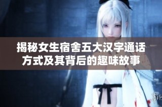 揭秘女生宿舍五大汉字通话方式及其背后的趣味故事