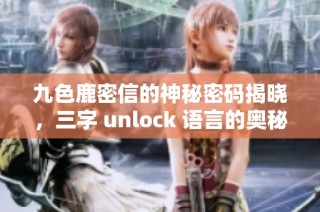 九色鹿密信的神秘密码揭晓，三字 unlock 语言的奥秘与魅力