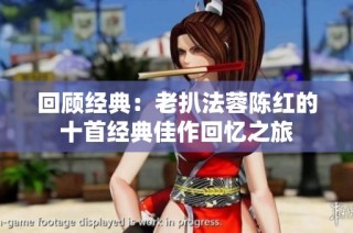 回顾经典：老扒法蓉陈红的十首经典佳作回忆之旅