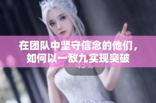 在团队中坚守信念的他们，如何以一敌九实现突破