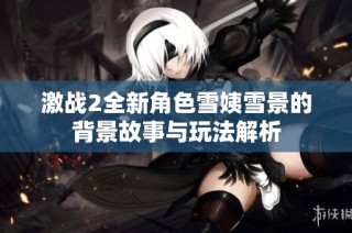 激战2全新角色雪姨雪景的背景故事与玩法解析