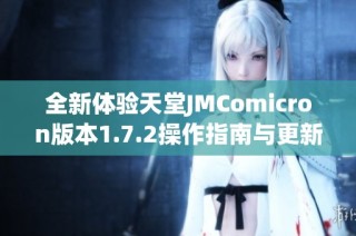 全新体验天堂JMComicron版本1.7.2操作指南与更新亮点分析