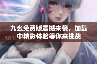 九幺免费版震撼来袭，加载中精彩体验等你来挑战