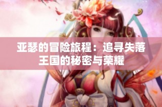 亚瑟的冒险旅程：追寻失落王国的秘密与荣耀
