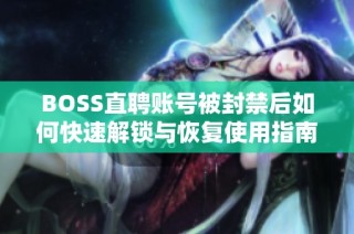 BOSS直聘账号被封禁后如何快速解锁与恢复使用指南
