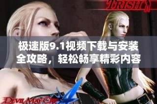 极速版9.1视频下载与安装全攻略，轻松畅享精彩内容