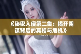 《秘密入侵第二集：揭开阴谋背后的真相与危机》