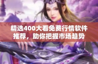 精选400大看免费行情软件推荐，助你把握市场趋势