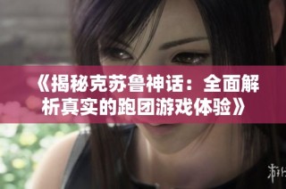 《揭秘克苏鲁神话：全面解析真实的跑团游戏体验》