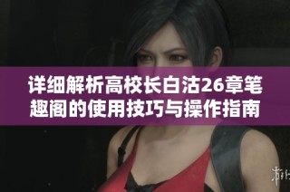 详细解析高校长白沽26章笔趣阁的使用技巧与操作指南