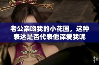 老公亲吻我的小花园，这种表达是否代表他深爱我呢