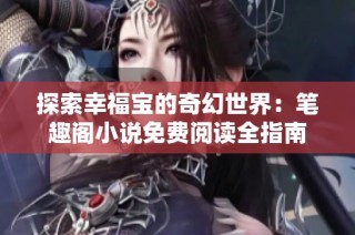 探索幸福宝的奇幻世界：笔趣阁小说免费阅读全指南