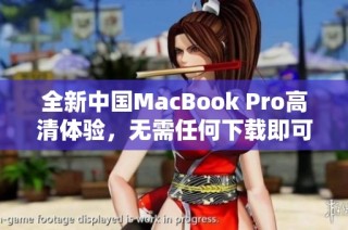 全新中国MacBook Pro高清体验，无需任何下载即可畅享