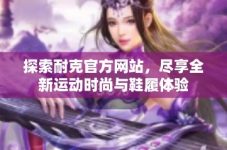 探索耐克官方网站，尽享全新运动时尚与鞋履体验