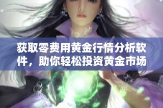 获取零费用黄金行情分析软件，助你轻松投资黄金市场