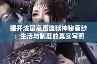 揭开法国高压监狱神秘面纱：生活与制度的真实写照