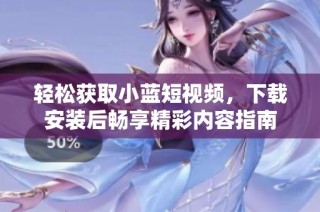 轻松获取小蓝短视频，下载安装后畅享精彩内容指南